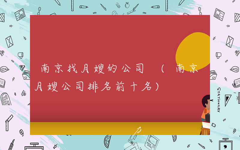 南京找月嫂的公司 (南京月嫂公司排名前十名)